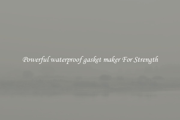 Powerful waterproof gasket maker For Strength