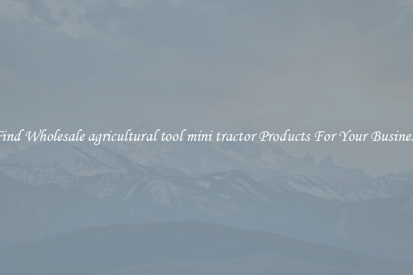 Find Wholesale agricultural tool mini tractor Products For Your Business