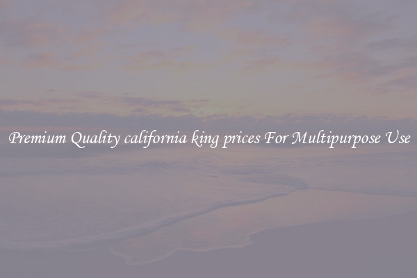 Premium Quality california king prices For Multipurpose Use