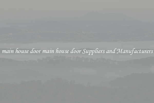 main house door main house door Suppliers and Manufacturers