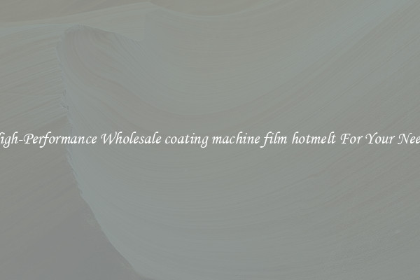  High-Performance Wholesale coating machine film hotmelt For Your Needs 