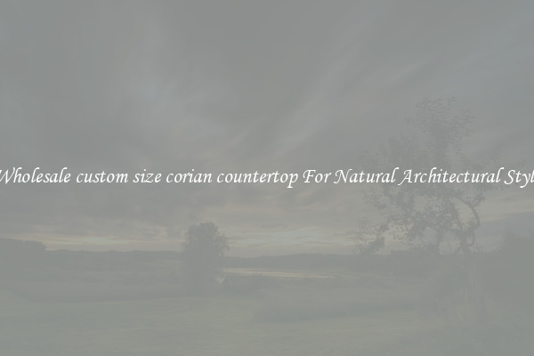 Wholesale custom size corian countertop For Natural Architectural Style